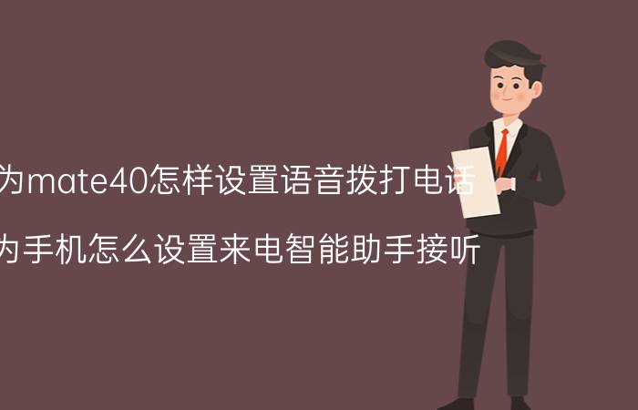 华为mate40怎样设置语音拨打电话 华为手机怎么设置来电智能助手接听？